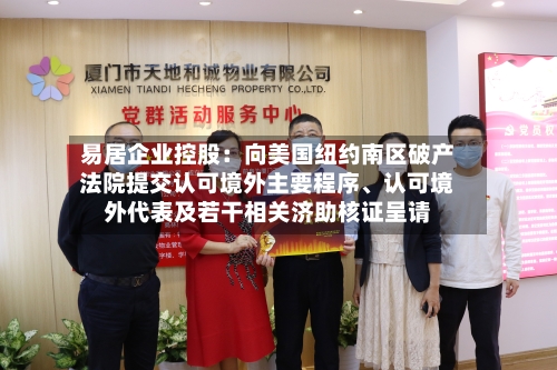 易居企业控股：向美国纽约南区破产法院提交认可境外主要程序	、认可境外代表及若干相关济助核证呈请-第3张图片