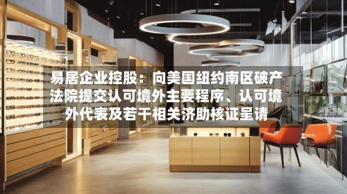 易居企业控股：向美国纽约南区破产法院提交认可境外主要程序、认可境外代表及若干相关济助核证呈请-第2张图片