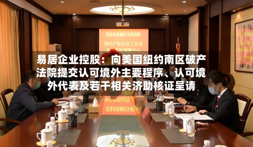 易居企业控股：向美国纽约南区破产法院提交认可境外主要程序、认可境外代表及若干相关济助核证呈请
