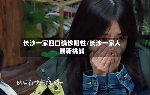 长沙一家四口确诊阳性/长沙一家人最新挑战-第2张图片