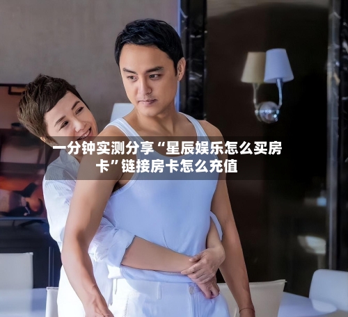 一分钟实测分享“星辰娱乐怎么买房卡	”链接房卡怎么充值-第2张图片
