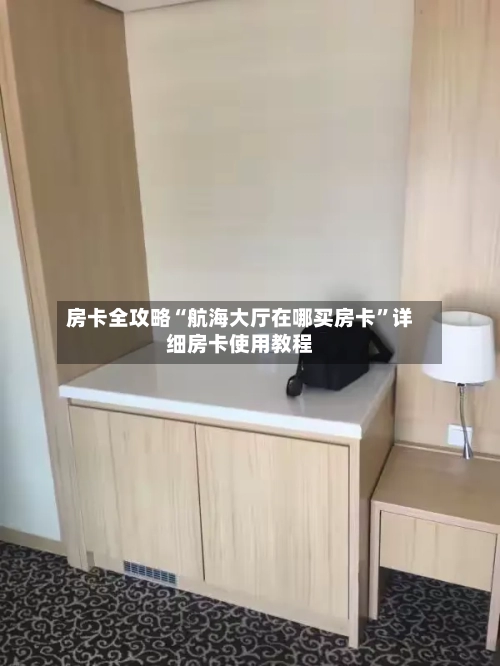房卡全攻略“航海大厅在哪买房卡”详细房卡使用教程