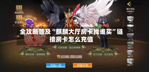 全攻略普及“麒麟大厅房卡找谁买	”链接房卡怎么充值-第2张图片