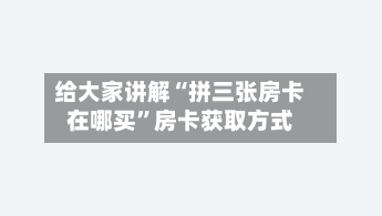 给大家讲解“拼三张房卡在哪买”房卡获取方式-第2张图片