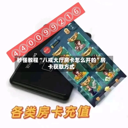 秒懂教程“八戒大厅房卡怎么开的”房卡获取方式