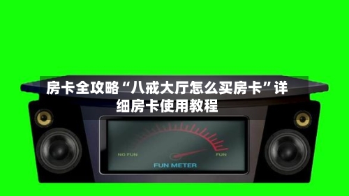 房卡全攻略“八戒大厅怎么买房卡”详细房卡使用教程