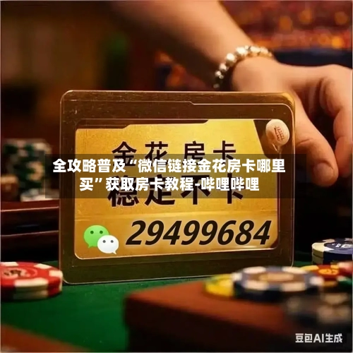 全攻略普及“微信链接金花房卡哪里买”获取房卡教程-哔哩哔哩-第3张图片