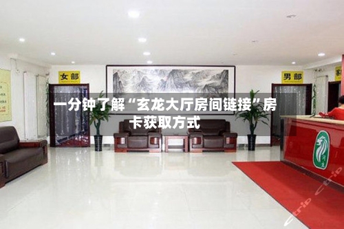 一分钟了解“玄龙大厅房间链接”房卡获取方式-第3张图片