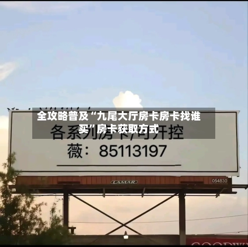 全攻略普及“九尾大厅房卡房卡找谁买”房卡获取方式