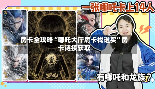 房卡全攻略“哪吒大厅房卡找谁买	”房卡链接获取-第3张图片