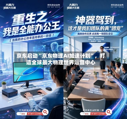 京东启动“京东物理AI加速计划”，打造全球最大物理世界运营中心