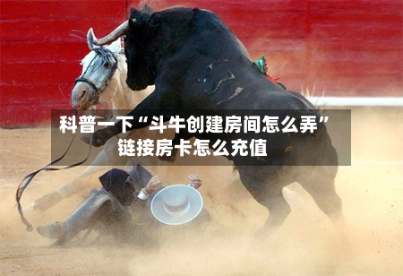 科普一下“斗牛创建房间怎么弄”链接房卡怎么充值