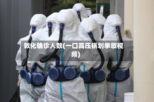 敦化确诊人数(一口高压锅划拳歌视频)-第2张图片