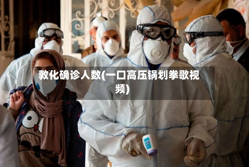 敦化确诊人数(一口高压锅划拳歌视频)