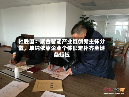 杜胜国：聚合智能产业链创新主体分散，单纯依靠企业个体很难补齐全链条短板-第1张图片