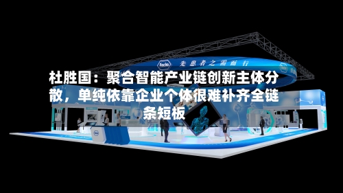 杜胜国：聚合智能产业链创新主体分散，单纯依靠企业个体很难补齐全链条短板-第2张图片