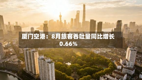 厦门空港：8月旅客吞吐量同比增长0.66%