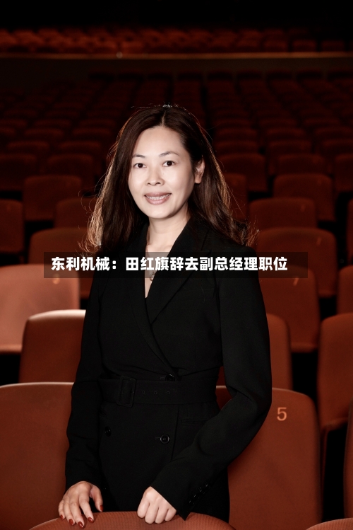 东利机械：田红旗辞去副总经理职位