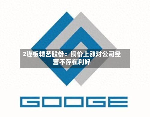 2连板精艺股份：铜价上涨对公司经营不存在利好-第2张图片