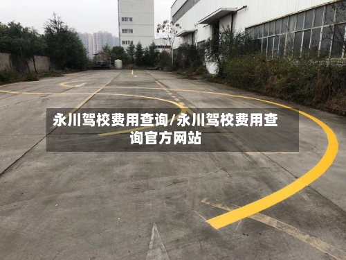 永川驾校费用查询/永川驾校费用查询官方网站