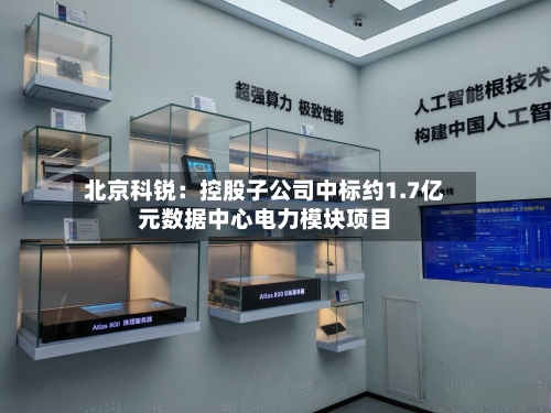 北京科锐:控股子公司中标约1.7亿元数据中心电力模块项目