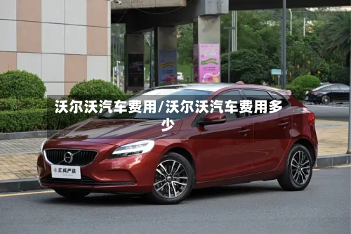沃尔沃汽车费用/沃尔沃汽车费用多少