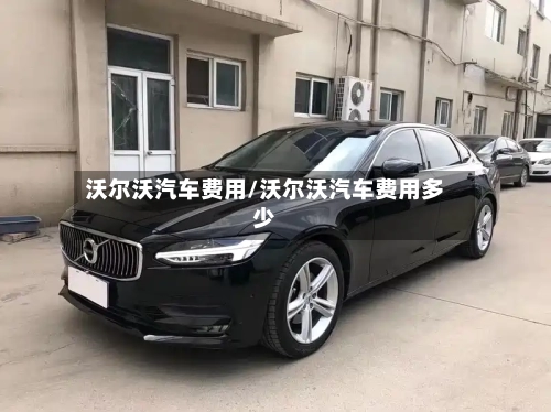 沃尔沃汽车费用/沃尔沃汽车费用多少-第2张图片