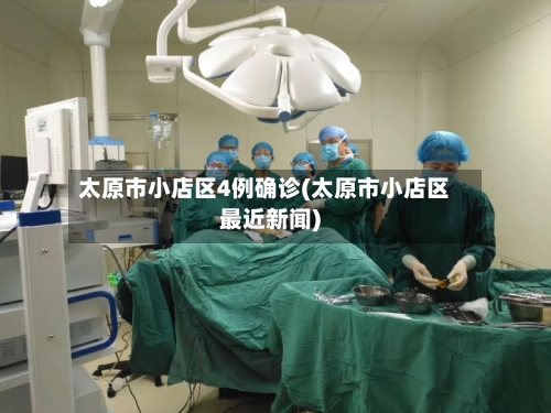 太原市小店区4例确诊(太原市小店区最近新闻)-第2张图片