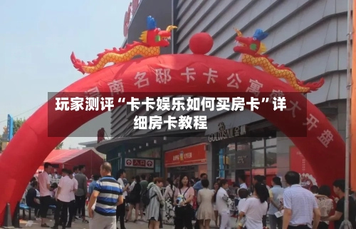 玩家测评“卡卡娱乐如何买房卡”详细房卡教程-第2张图片