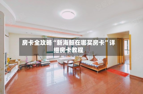 房卡全攻略“新海鲸在哪买房卡”详细房卡教程-第2张图片