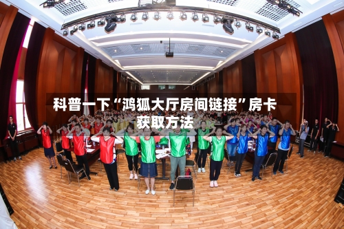 科普一下“鸿狐大厅房间链接”房卡获取方法-第2张图片