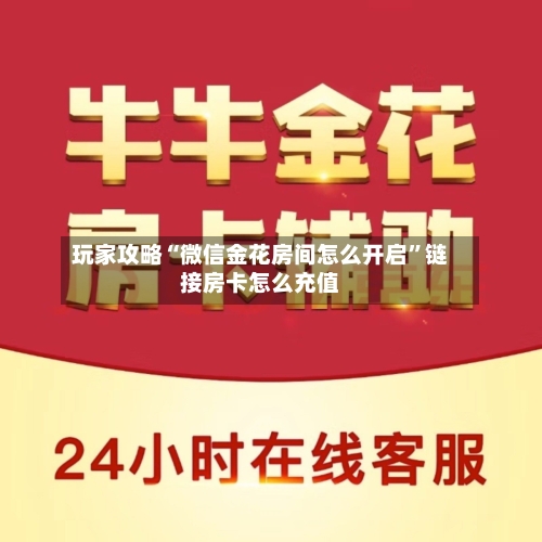 玩家攻略“微信金花房间怎么开启”链接房卡怎么充值