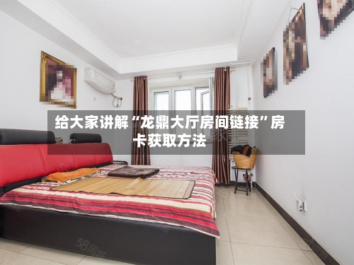 给大家讲解“龙鼎大厅房间链接”房卡获取方法-第2张图片