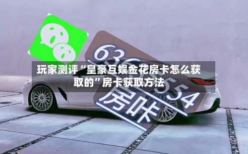 玩家测评“皇豪互娱金花房卡怎么获取的”房卡获取方法-第3张图片
