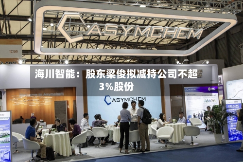 海川智能：股东梁俊拟减持公司不超3%股份
