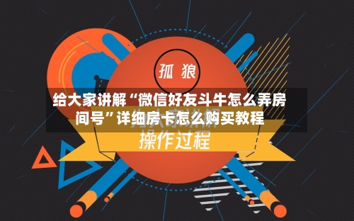 给大家讲解“微信好友斗牛怎么弄房间号”详细房卡怎么购买教程