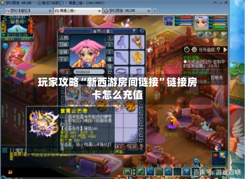 玩家攻略“新西游房间链接”链接房卡怎么充值