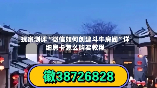 玩家测评“微信如何创建斗牛房间”详细房卡怎么购买教程
