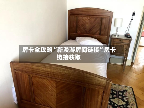 房卡全攻略“新漫游房间链接	”房卡链接获取-第3张图片