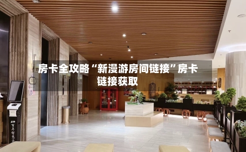 房卡全攻略“新漫游房间链接”房卡链接获取