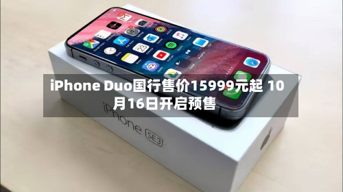 iPhone Duo国行售价15999元起 10月16日开启预售