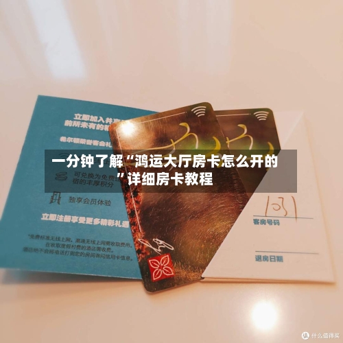 一分钟了解“鸿运大厅房卡怎么开的”详细房卡教程-第3张图片