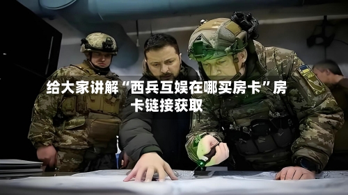 给大家讲解“西兵互娱在哪买房卡”房卡链接获取-第2张图片