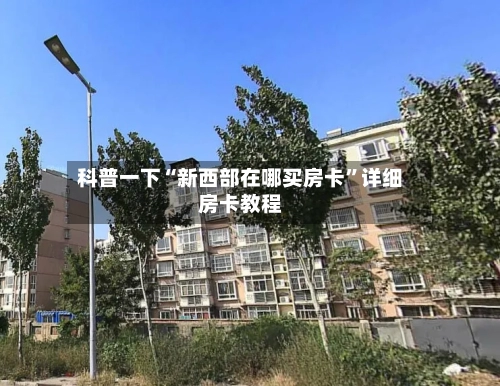 科普一下“新西部在哪买房卡”详细房卡教程-第2张图片