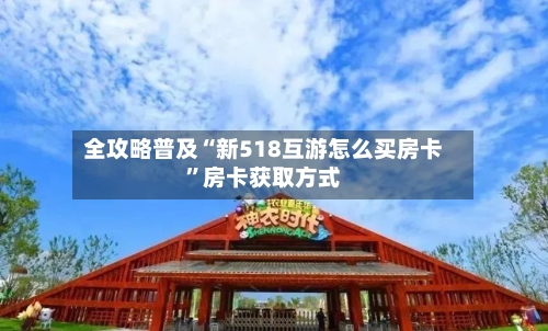 全攻略普及“新518互游怎么买房卡”房卡获取方式-第2张图片