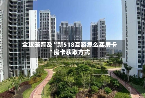 全攻略普及“新518互游怎么买房卡”房卡获取方式
