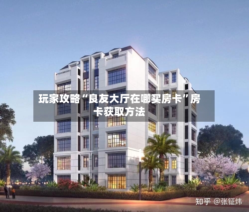 玩家攻略“良友大厅在哪买房卡”房卡获取方法