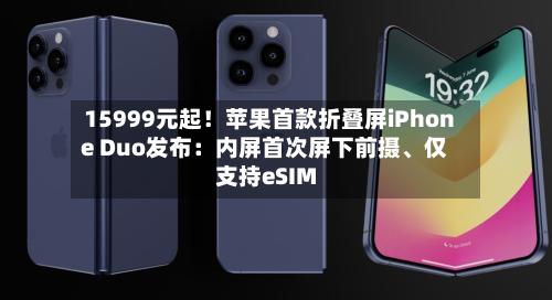 15999元起！苹果首款折叠屏iPhone Duo发布：内屏首次屏下前摄、仅支持eSIM