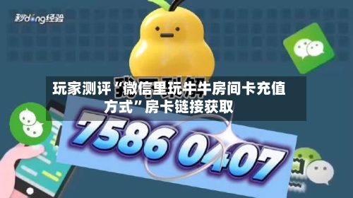 玩家测评“微信里玩牛牛房间卡充值方式”房卡链接获取