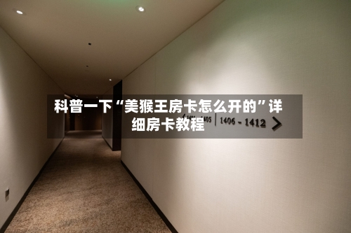 科普一下“美猴王房卡怎么开的”详细房卡教程-第2张图片